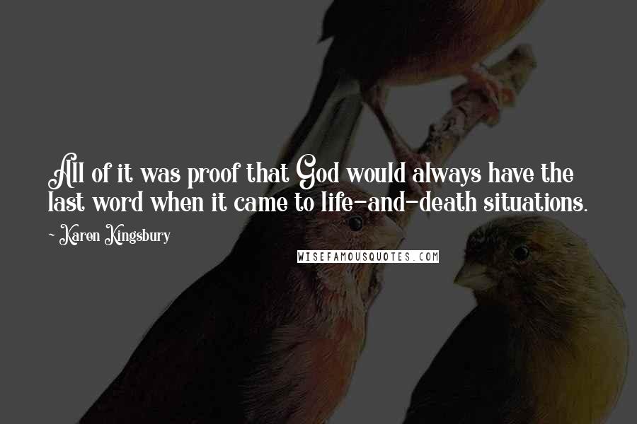 Karen Kingsbury Quotes: All of it was proof that God would always have the last word when it came to life-and-death situations.