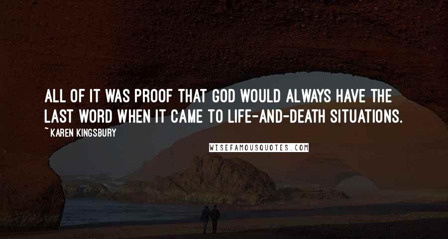 Karen Kingsbury Quotes: All of it was proof that God would always have the last word when it came to life-and-death situations.