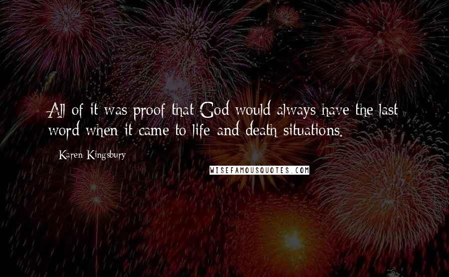 Karen Kingsbury Quotes: All of it was proof that God would always have the last word when it came to life-and-death situations.