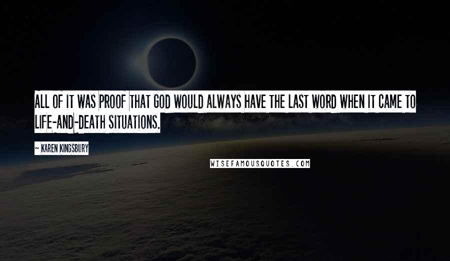 Karen Kingsbury Quotes: All of it was proof that God would always have the last word when it came to life-and-death situations.