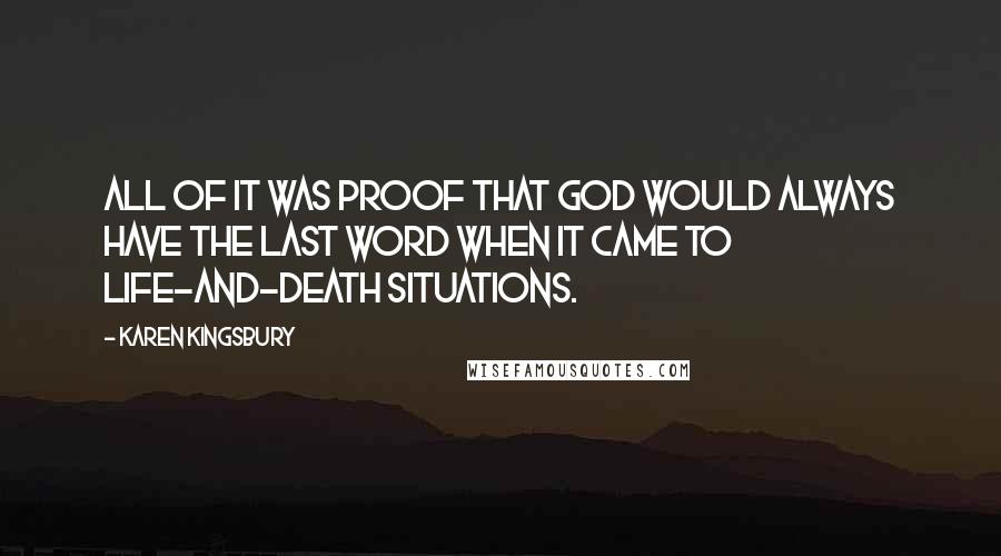 Karen Kingsbury Quotes: All of it was proof that God would always have the last word when it came to life-and-death situations.