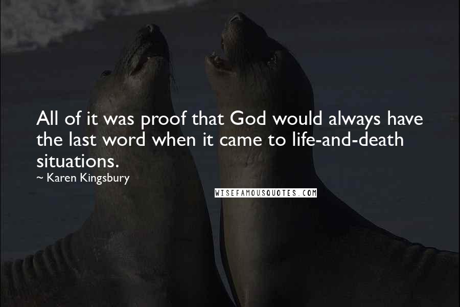 Karen Kingsbury Quotes: All of it was proof that God would always have the last word when it came to life-and-death situations.