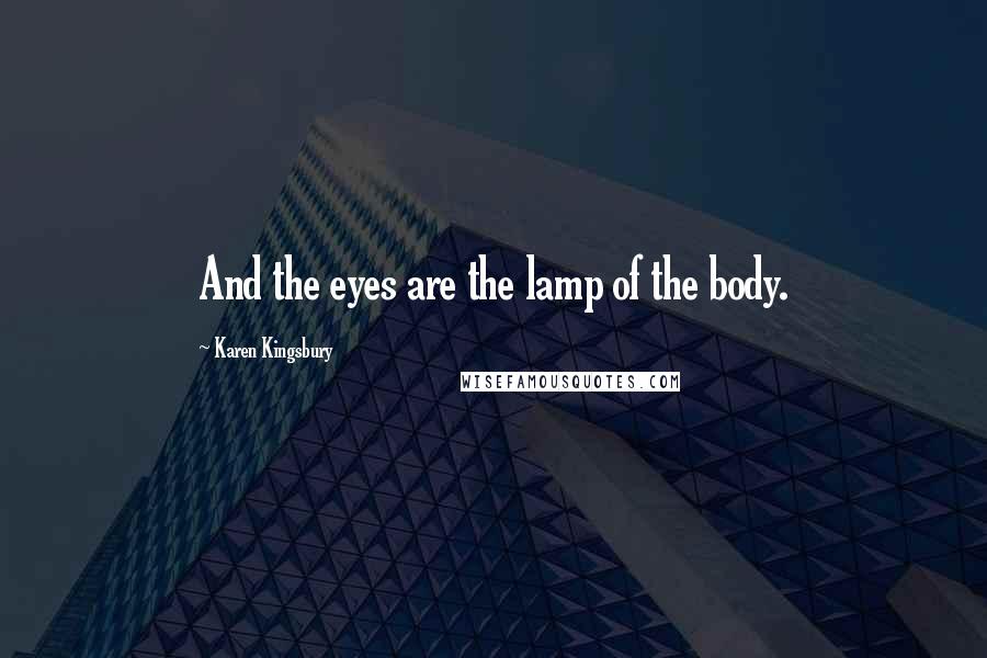Karen Kingsbury Quotes: And the eyes are the lamp of the body.