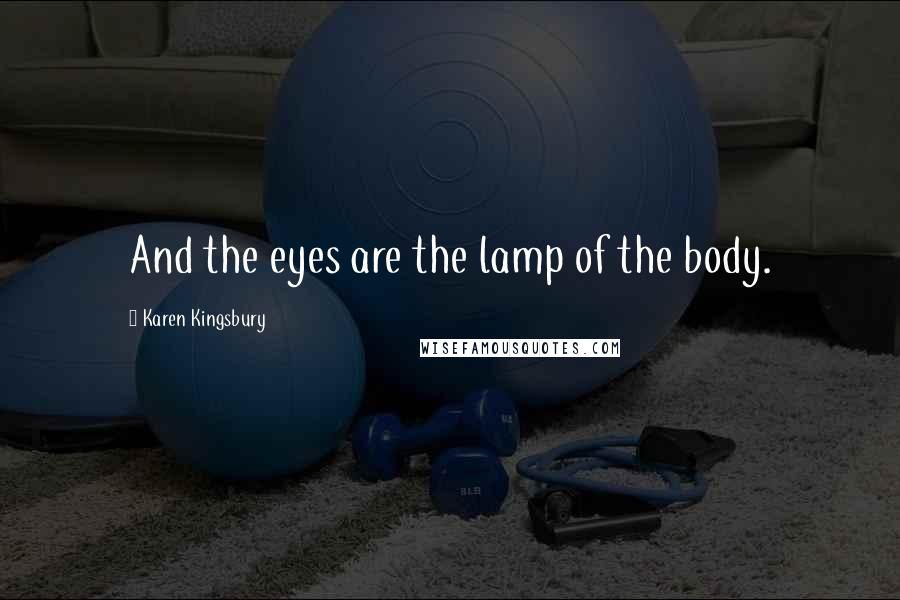 Karen Kingsbury Quotes: And the eyes are the lamp of the body.