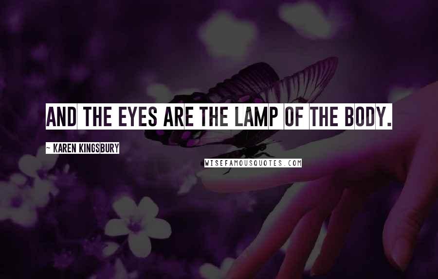 Karen Kingsbury Quotes: And the eyes are the lamp of the body.