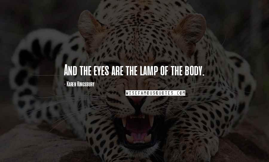 Karen Kingsbury Quotes: And the eyes are the lamp of the body.