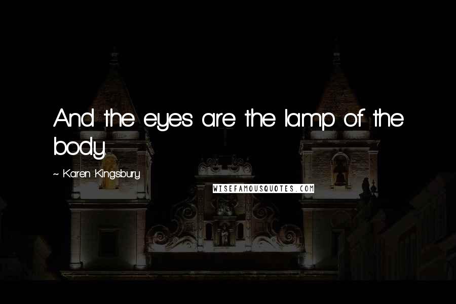 Karen Kingsbury Quotes: And the eyes are the lamp of the body.