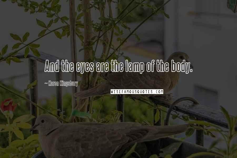 Karen Kingsbury Quotes: And the eyes are the lamp of the body.
