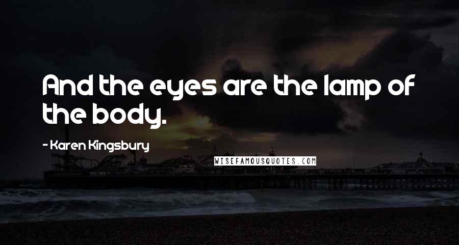 Karen Kingsbury Quotes: And the eyes are the lamp of the body.
