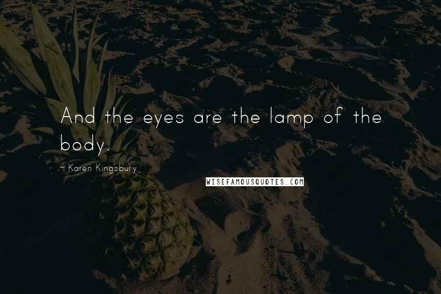 Karen Kingsbury Quotes: And the eyes are the lamp of the body.