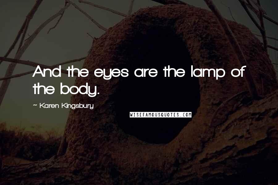 Karen Kingsbury Quotes: And the eyes are the lamp of the body.
