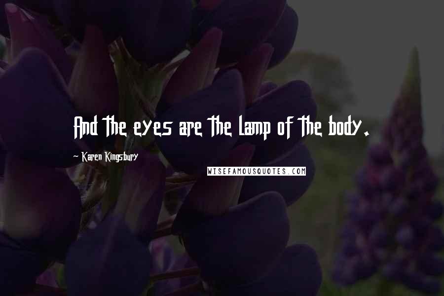 Karen Kingsbury Quotes: And the eyes are the lamp of the body.