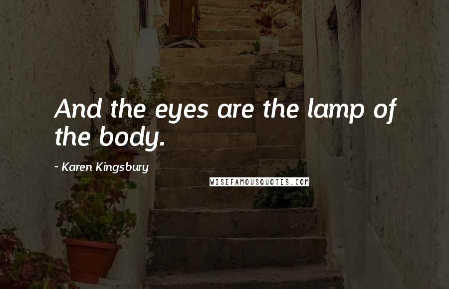 Karen Kingsbury Quotes: And the eyes are the lamp of the body.