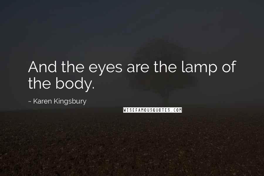 Karen Kingsbury Quotes: And the eyes are the lamp of the body.