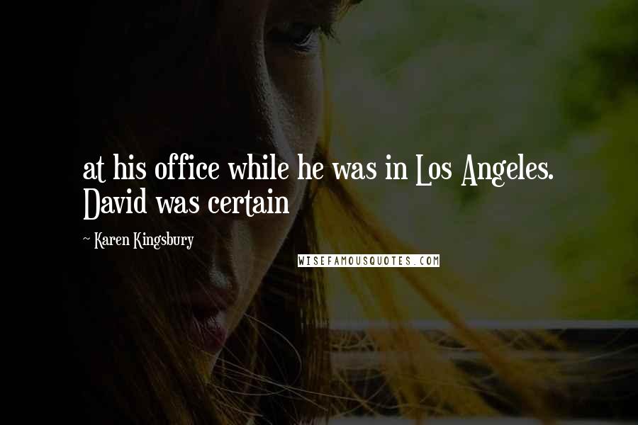 Karen Kingsbury Quotes: at his office while he was in Los Angeles. David was certain