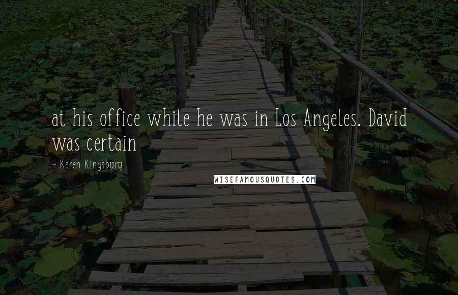 Karen Kingsbury Quotes: at his office while he was in Los Angeles. David was certain