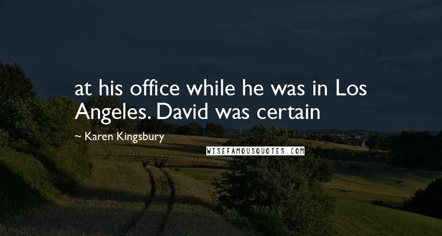 Karen Kingsbury Quotes: at his office while he was in Los Angeles. David was certain