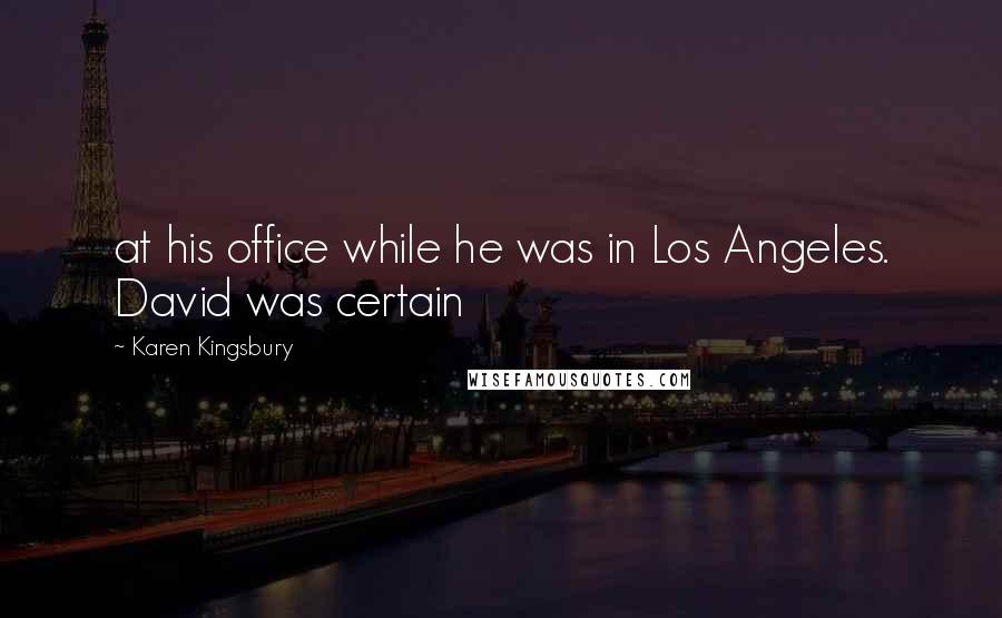 Karen Kingsbury Quotes: at his office while he was in Los Angeles. David was certain