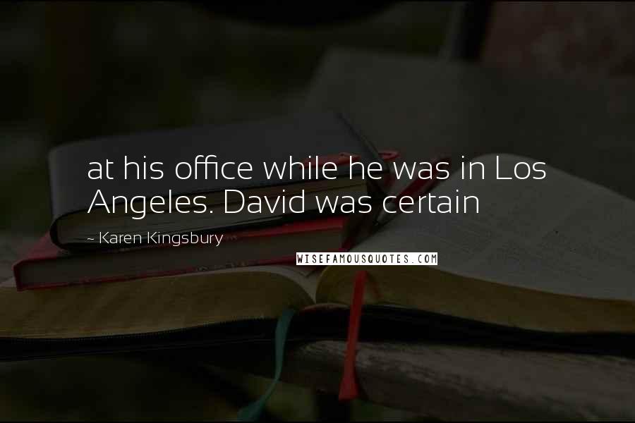Karen Kingsbury Quotes: at his office while he was in Los Angeles. David was certain