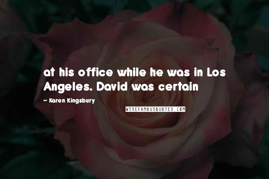 Karen Kingsbury Quotes: at his office while he was in Los Angeles. David was certain