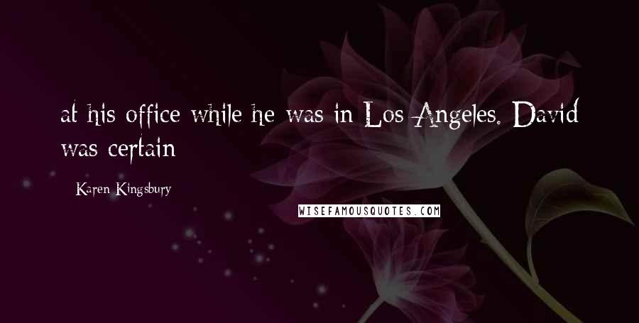 Karen Kingsbury Quotes: at his office while he was in Los Angeles. David was certain