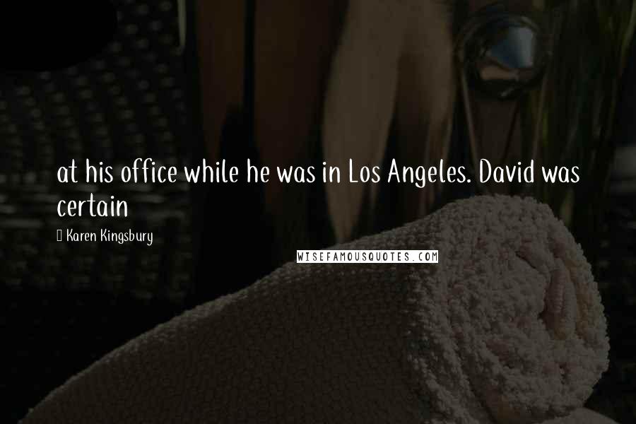 Karen Kingsbury Quotes: at his office while he was in Los Angeles. David was certain