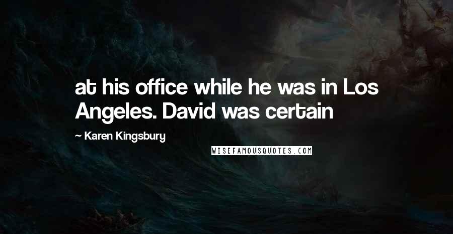 Karen Kingsbury Quotes: at his office while he was in Los Angeles. David was certain