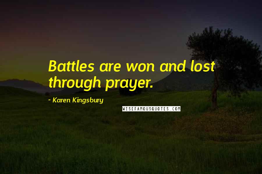 Karen Kingsbury Quotes: Battles are won and lost through prayer.