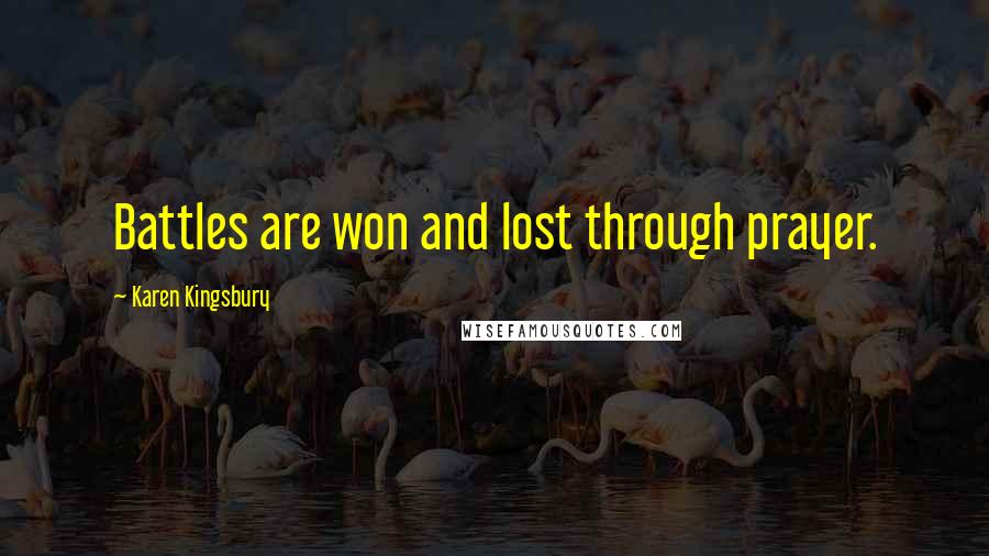 Karen Kingsbury Quotes: Battles are won and lost through prayer.