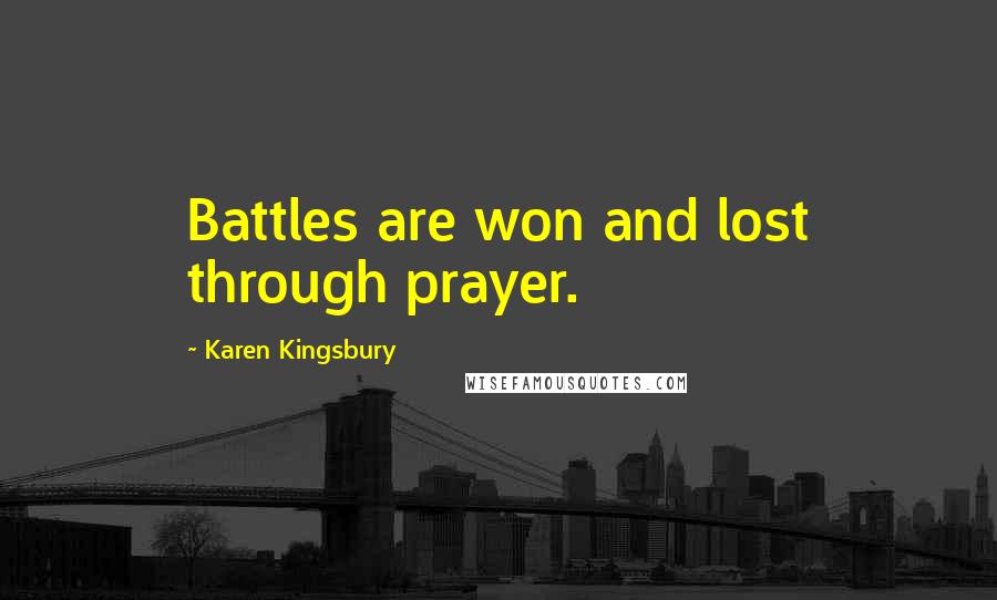 Karen Kingsbury Quotes: Battles are won and lost through prayer.