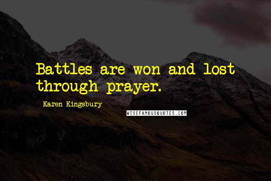 Karen Kingsbury Quotes: Battles are won and lost through prayer.