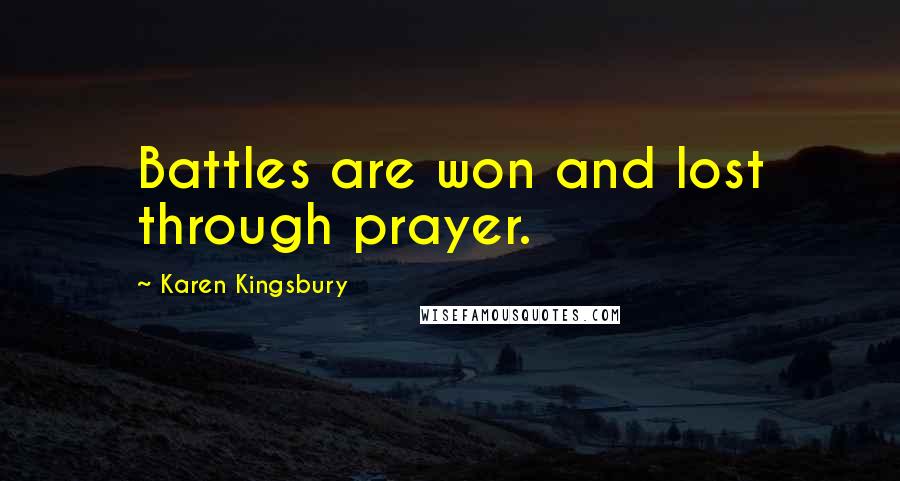 Karen Kingsbury Quotes: Battles are won and lost through prayer.