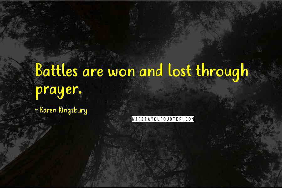 Karen Kingsbury Quotes: Battles are won and lost through prayer.