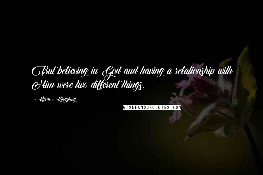 Karen Kingsbury Quotes: But believing in God and having a relationship with Him were two different things.