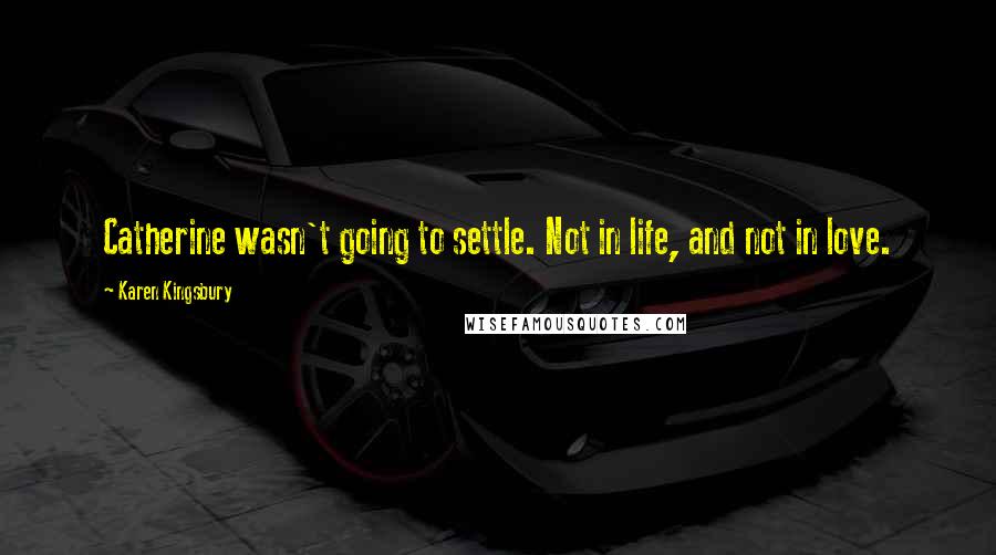 Karen Kingsbury Quotes: Catherine wasn't going to settle. Not in life, and not in love.