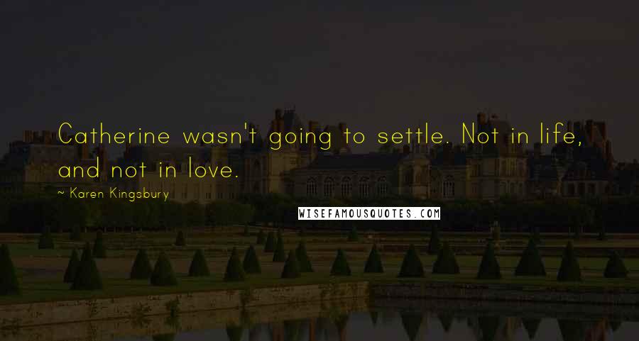 Karen Kingsbury Quotes: Catherine wasn't going to settle. Not in life, and not in love.