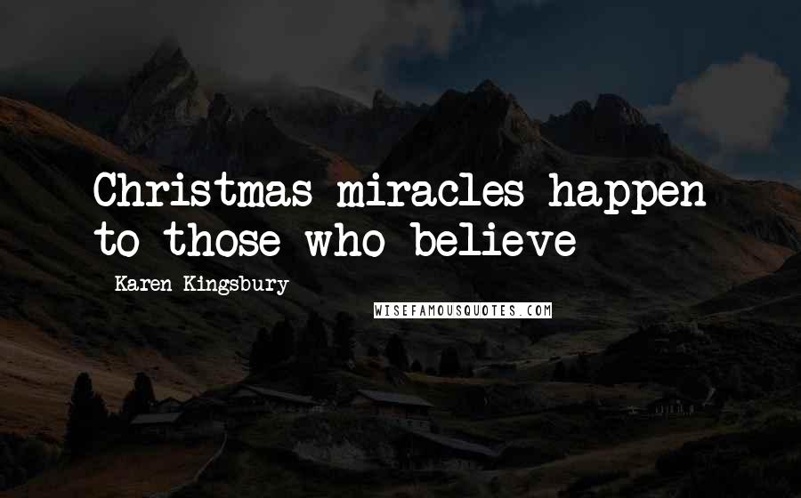 Karen Kingsbury Quotes: Christmas miracles happen to those who believe