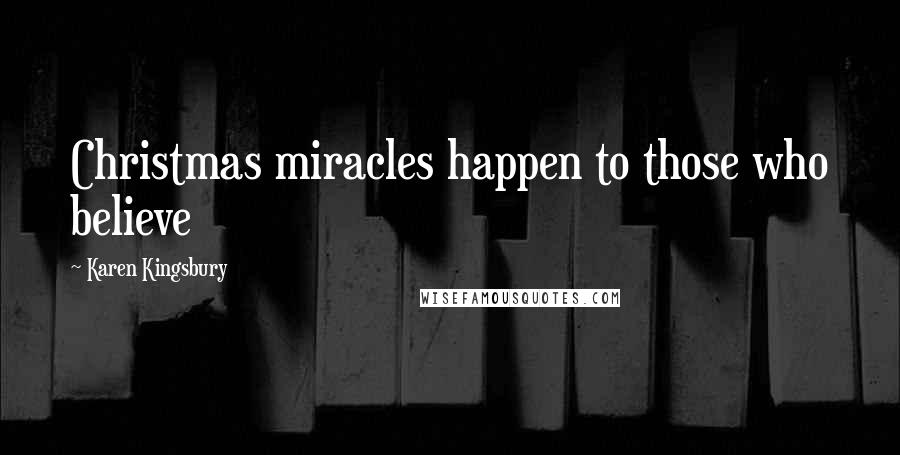 Karen Kingsbury Quotes: Christmas miracles happen to those who believe