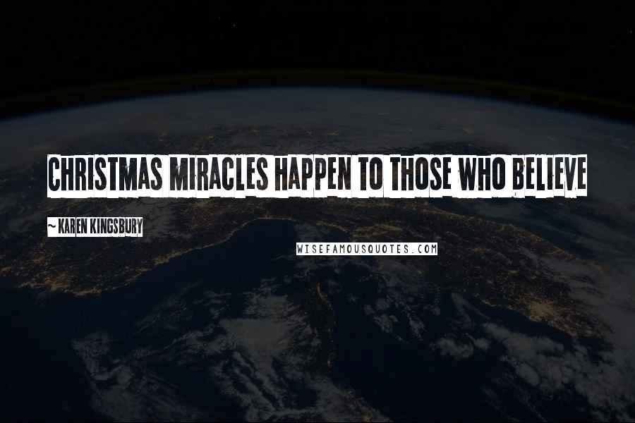 Karen Kingsbury Quotes: Christmas miracles happen to those who believe