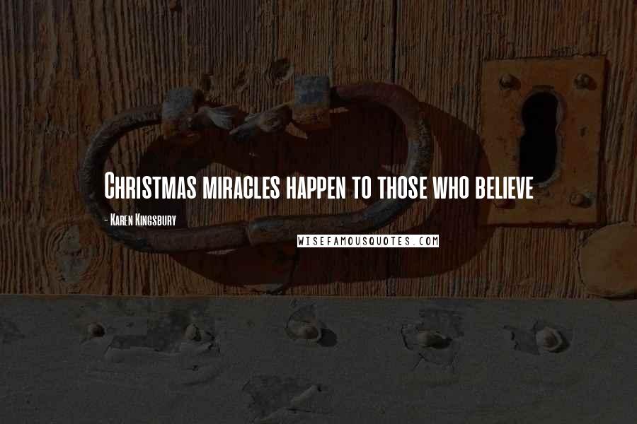 Karen Kingsbury Quotes: Christmas miracles happen to those who believe