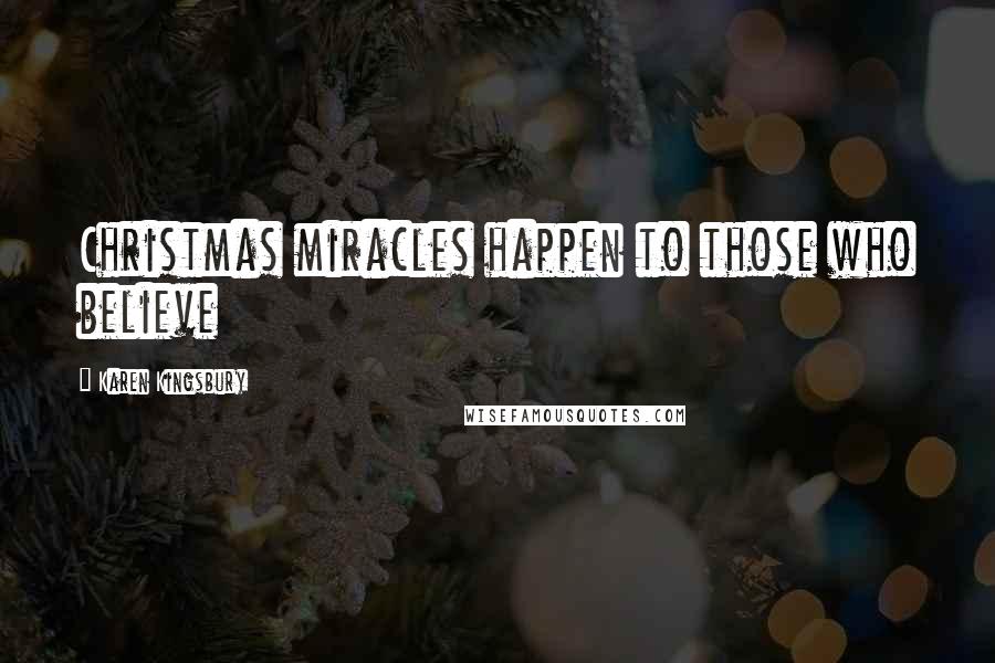Karen Kingsbury Quotes: Christmas miracles happen to those who believe