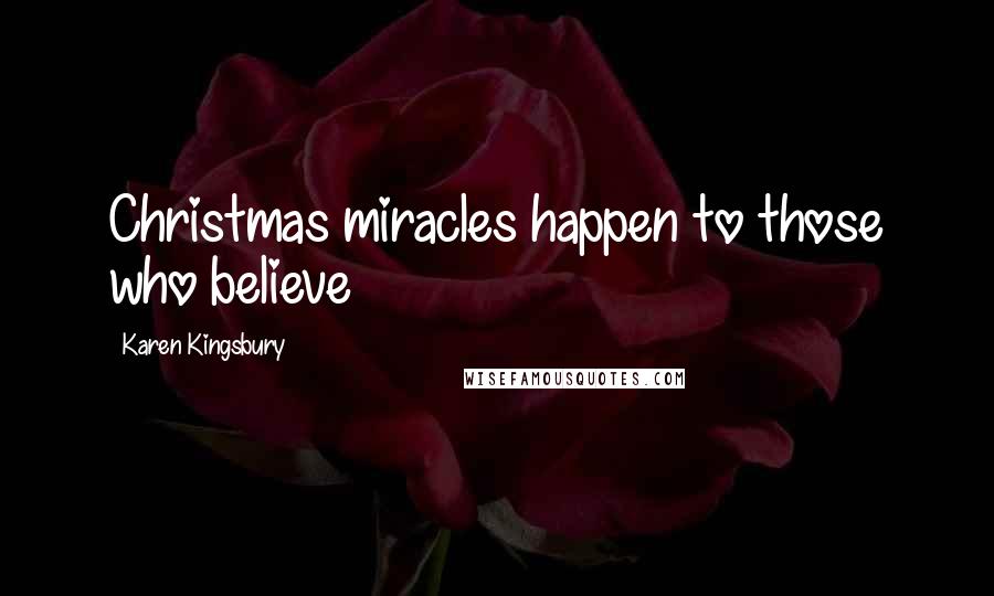 Karen Kingsbury Quotes: Christmas miracles happen to those who believe