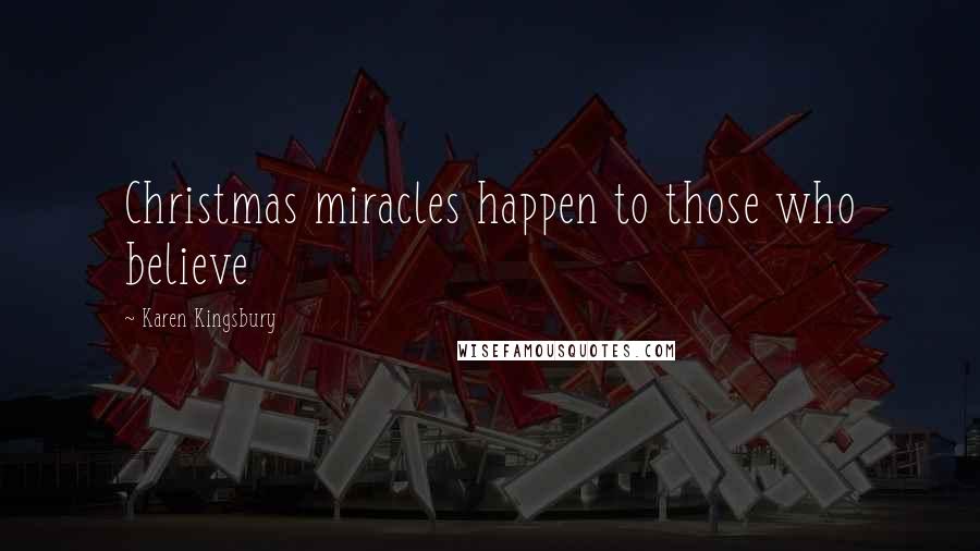 Karen Kingsbury Quotes: Christmas miracles happen to those who believe
