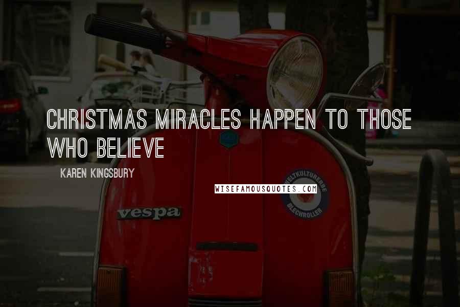 Karen Kingsbury Quotes: Christmas miracles happen to those who believe