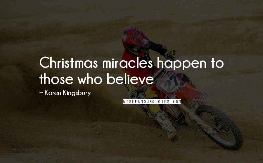 Karen Kingsbury Quotes: Christmas miracles happen to those who believe
