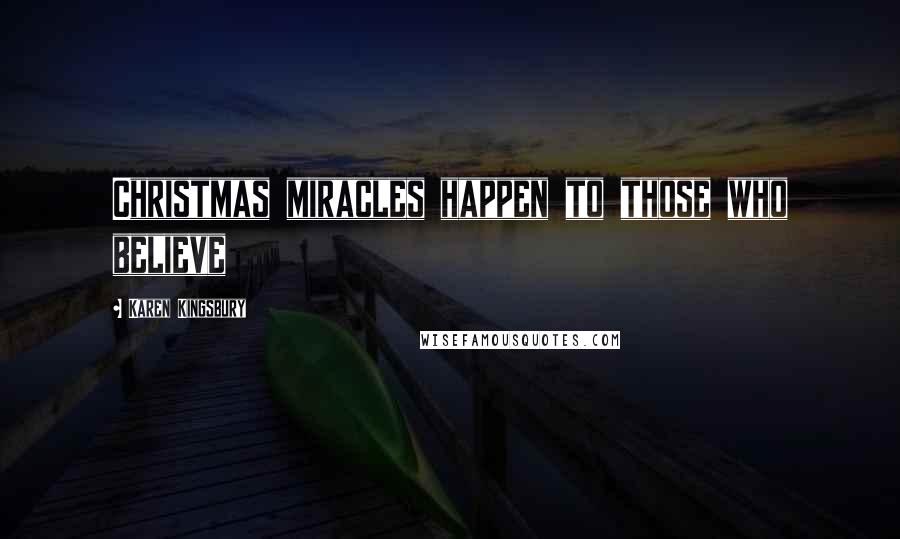 Karen Kingsbury Quotes: Christmas miracles happen to those who believe