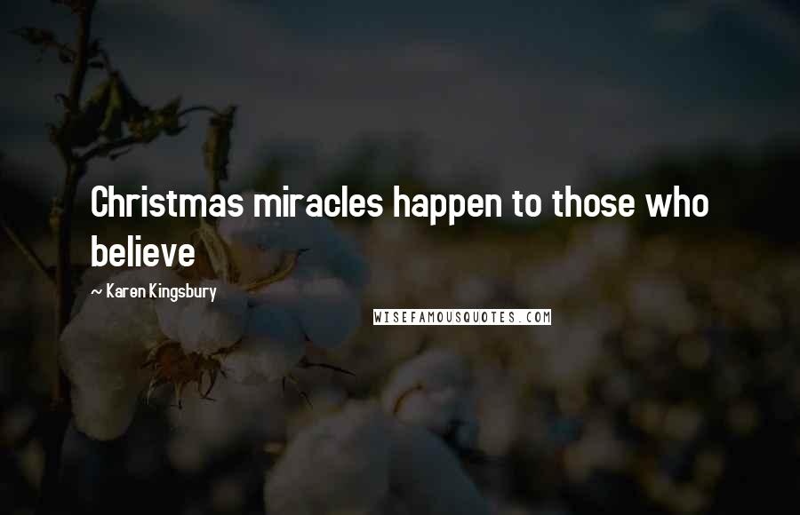 Karen Kingsbury Quotes: Christmas miracles happen to those who believe
