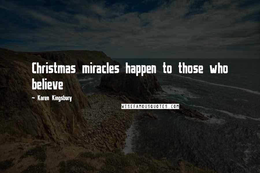 Karen Kingsbury Quotes: Christmas miracles happen to those who believe