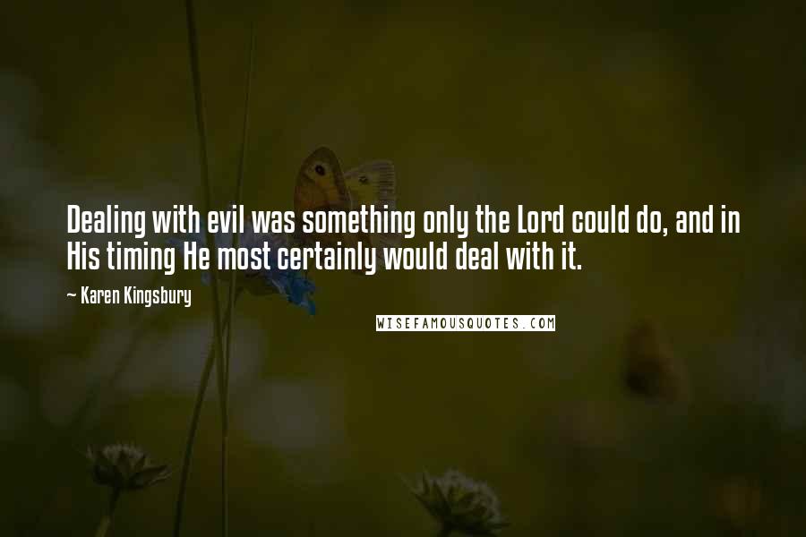 Karen Kingsbury Quotes: Dealing with evil was something only the Lord could do, and in His timing He most certainly would deal with it.