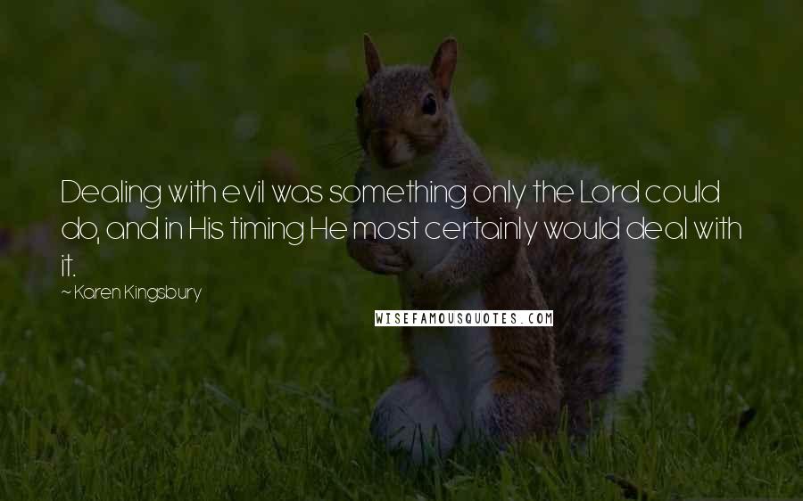 Karen Kingsbury Quotes: Dealing with evil was something only the Lord could do, and in His timing He most certainly would deal with it.